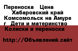 Переноска › Цена ­ 1 000 - Хабаровский край, Комсомольск-на-Амуре г. Дети и материнство » Коляски и переноски   